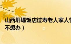 山西坍塌饭店过寿老人家人情况（山西倒塌饭店过寿老人 本不想办）