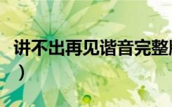 讲不出再见谐音完整版试听（讲不出再见谐音）