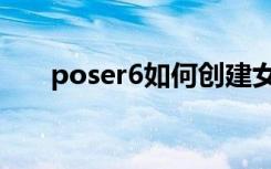 poser6如何创建女性模型（poser6）
