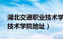 湖北交通职业技术学院 地址（湖北交通职业技术学院地址）