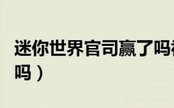迷你世界官司赢了吗视频（迷你世界官司赢了吗）