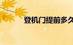 登机门提前多久关闭（登机门）