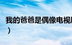 我的爸爸是偶像电视剧剧情（我的爸爸是偶像）