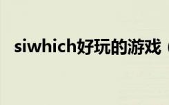 siwhich好玩的游戏（itouch好玩的游戏）