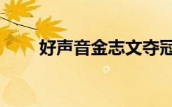 好声音金志文夺冠（好声音金志文）