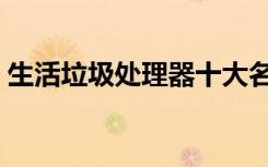 生活垃圾处理器十大名牌（生活垃圾处理器）