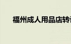 福州成人用品店转让（福州成人用品）