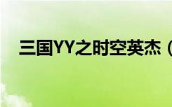 三国YY之时空英杰（三国yy之时空英杰）