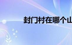 封门村在哪个山（封门村在哪）