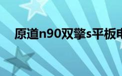 原道n90双擎s平板电脑（原道n90双擎）