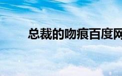 总裁的吻痕百度网盘（总裁的吻痕）