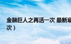 金融巨人之再活一次 最新章节 无弹窗（金融巨人之再活一次）