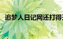 追梦人日记网还打得开吗（追梦人日记网）