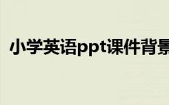 小学英语ppt课件背景图（ppt课件背景图）