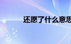 还愿了什么意思（还愿怎么了）