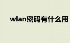 wlan密码有什么用（wlan密码是什么）