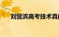 刘营滨高考技术真的有用吗（刘营滨）