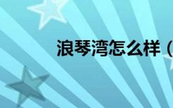 浪琴湾怎么样（浪琴湾好玩吗）