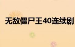 无敌僵尸王40连续剧（无敌僵尸王第二部）