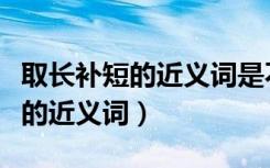 取长补短的近义词是不是去粗取精（取长补短的近义词）