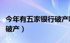 今年有五家银行破产哪五家（今年有五家银行破产）