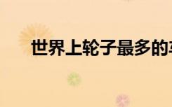 世界上轮子最多的车（轮子最多的车）