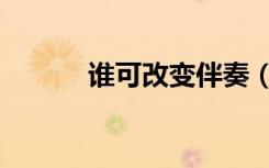 谁可改变伴奏（改变自己伴奏）