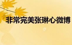 非常完美张琳心微博（非常完美徐琳微博）