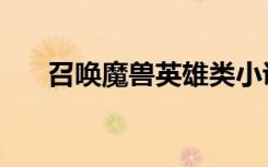 召唤魔兽英雄类小说（召唤魔兽英雄）
