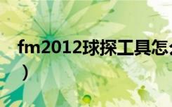 fm2012球探工具怎么用（fm2008球探工具）