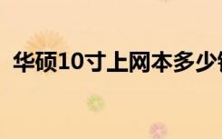 华硕10寸上网本多少钱（华硕10寸上网本）