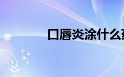 口唇炎涂什么药膏（口唇炎）