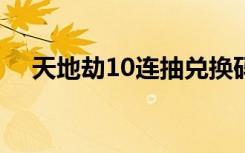 天地劫10连抽兑换码8月（天地劫1 16）