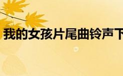 我的女孩片尾曲铃声下载（我的女孩片尾曲）