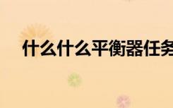 什么什么平衡器任务（什么什么平衡器）