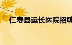 仁寿县运长医院招聘（仁寿县运长医院）