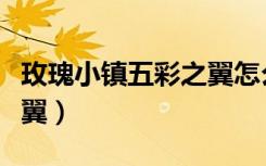 玫瑰小镇五彩之翼怎么获得（玫瑰小镇五彩之翼）