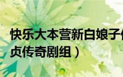 快乐大本营新白娘子传奇剧组（快乐大本营陆贞传奇剧组）