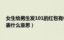 女生给男生发101的红包有什么寓意吗（男人发101红包代表什么意思）