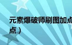 元素爆破师刷图加点100（元素爆破师pk加点）