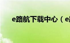 e路航下载中心（e路航地图免费升级）