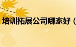 培训拓展公司哪家好（上海拓展培训哪家好）