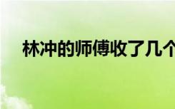 林冲的师傅收了几个徒弟（林冲的师傅）