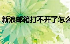 新浪邮箱打不开了怎么办（新浪邮箱打不开）