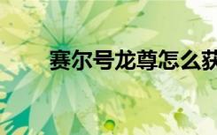 赛尔号龙尊怎么获得（赛尔号龙尊）