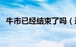牛市已经结束了吗（这一波牛市结束了吗）