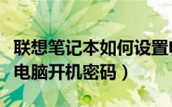 联想笔记本如何设置电脑开机密码（如何设置电脑开机密码）