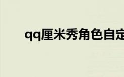 qq厘米秀角色自定义（自定义qq秀）