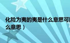 化险为夷的夷是什么意思可以组什么词（化险为夷的夷是什么意思）