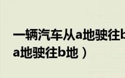一辆汽车从a地驶往b地,前路段（一辆汽车从a地驶往b地）